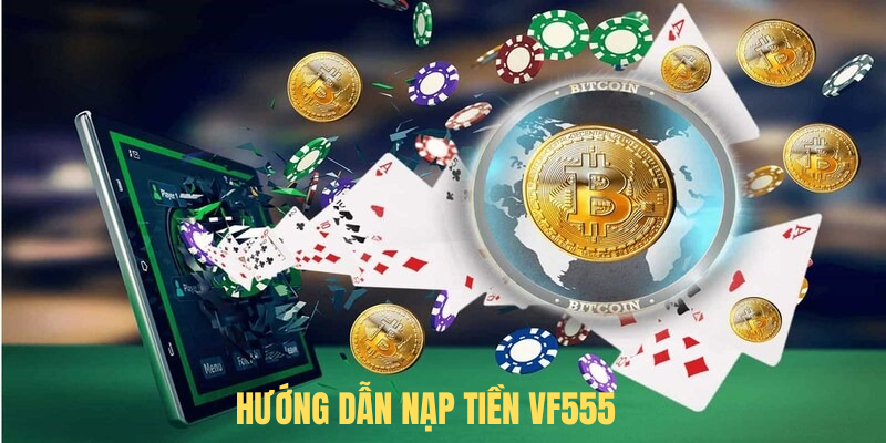 Hướng Dẫn Nạp Tiền VF555 – Nền Tảng Cá Cược Chất Lượng